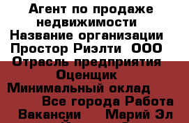 Агент по продаже недвижимости › Название организации ­ Простор-Риэлти, ООО › Отрасль предприятия ­ Оценщик › Минимальный оклад ­ 140 000 - Все города Работа » Вакансии   . Марий Эл респ.,Йошкар-Ола г.